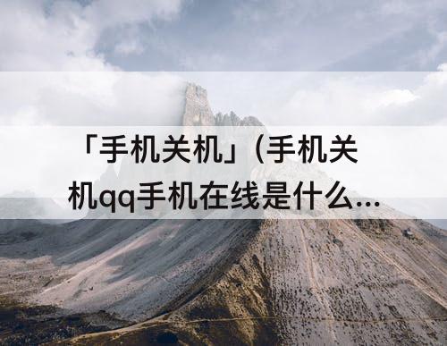 「手机关机」(手机关机qq手机在线是什么状态)