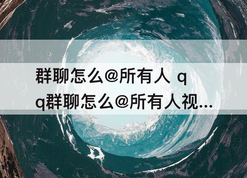 群聊怎么@所有人 qq群聊怎么@所有人视频
