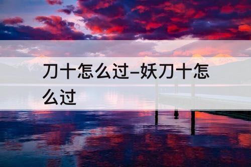 刀十怎么过-妖刀十怎么过