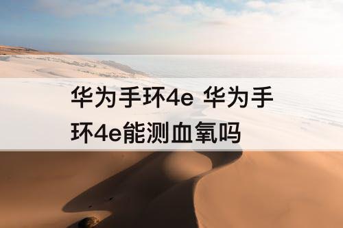 华为手环4e 华为手环4e能测血氧吗