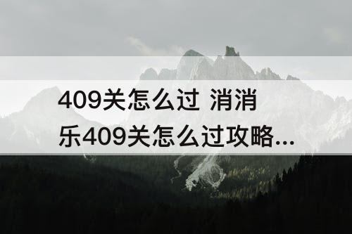 409关怎么过 消消乐409关怎么过攻略教程