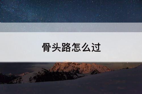 骨头路怎么过