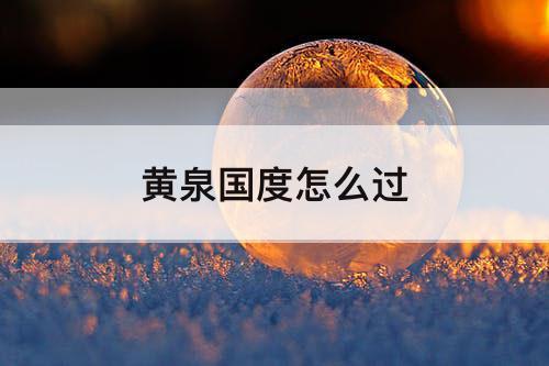 黄泉国度怎么过