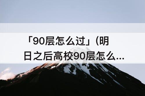 「90层怎么过」(明日之后高校90层怎么过)