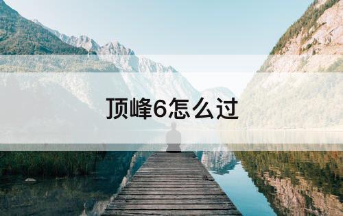 顶峰6怎么过