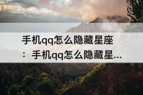 手机qq怎么隐藏星座：手机qq怎么隐藏星座和性别