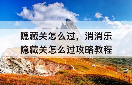 隐藏关怎么过，消消乐隐藏关怎么过攻略教程