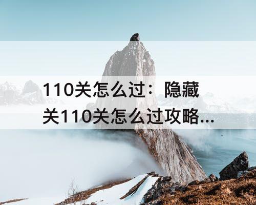 110关怎么过：隐藏关110关怎么过攻略教程
