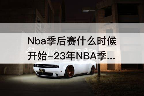 Nba季后赛什么时候开始-23年NBA季后赛什么时候开始