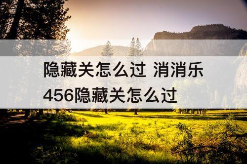 隐藏关怎么过 消消乐456隐藏关怎么过