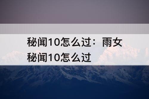 秘闻10怎么过：雨女秘闻10怎么过