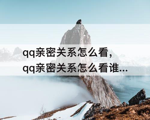qq亲密关系怎么看，qq亲密关系怎么看谁建立的