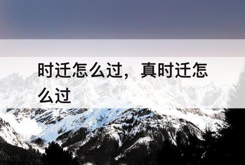 时迁怎么过，真时迁怎么过