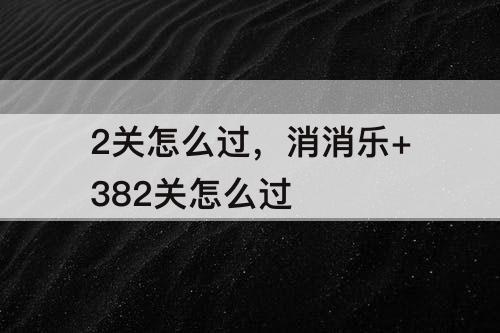 2关怎么过，消消乐+382关怎么过