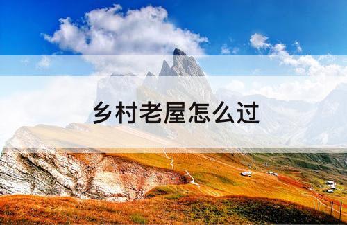 乡村老屋怎么过