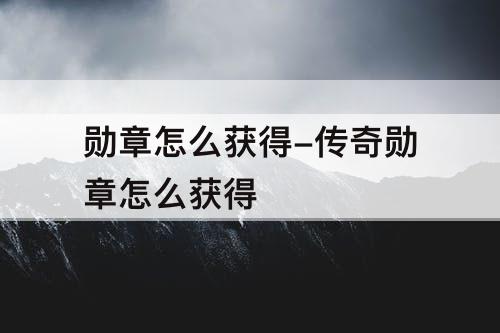 勋章怎么获得-传奇勋章怎么获得