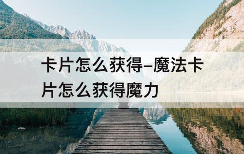 卡片怎么获得-魔法卡片怎么获得魔力