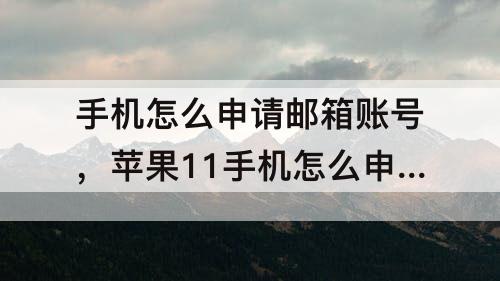 手机怎么申请邮箱账号，苹果11手机怎么申请邮箱账号