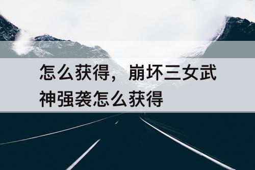 怎么获得，崩坏三女武神强袭怎么获得