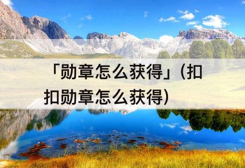 「勋章怎么获得」(扣扣勋章怎么获得)