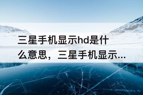 三星手机显示hd是什么意思，三星手机显示hd是什么意思啊
