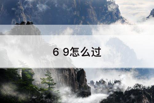 6 9怎么过