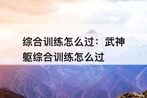 综合训练怎么过：武神躯综合训练怎么过