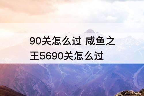90关怎么过 咸鱼之王5690关怎么过
