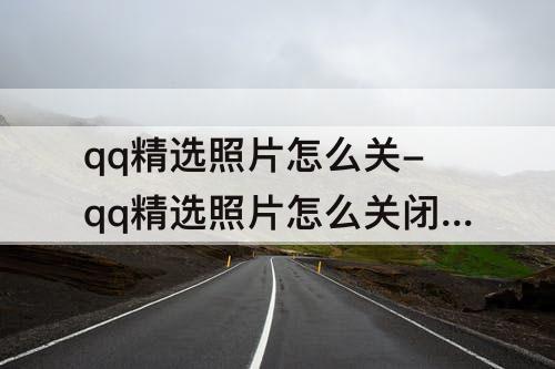 qq精选照片怎么关-qq精选照片怎么关闭展示