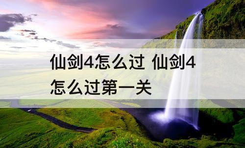 仙剑4怎么过 仙剑4怎么过第一关