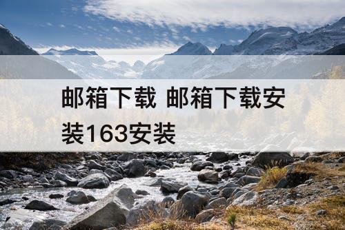 邮箱下载 邮箱下载安装163安装