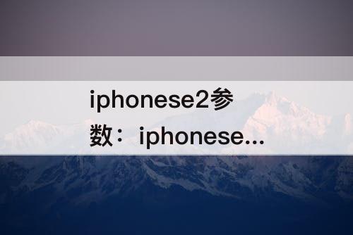 iphonese2参数：iphonese2参数配置详细参数配置
