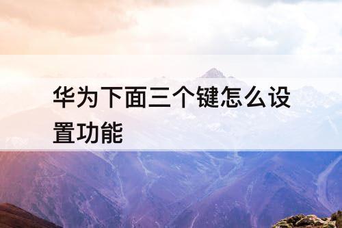 华为下面三个键怎么设置功能