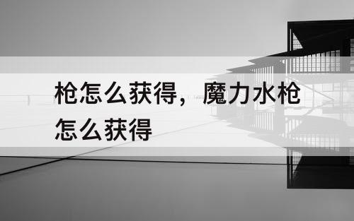 枪怎么获得，魔力水枪怎么获得