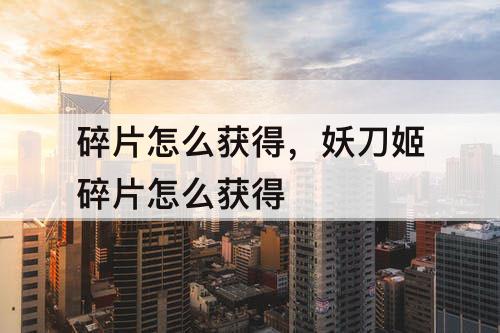 碎片怎么获得，妖刀姬碎片怎么获得