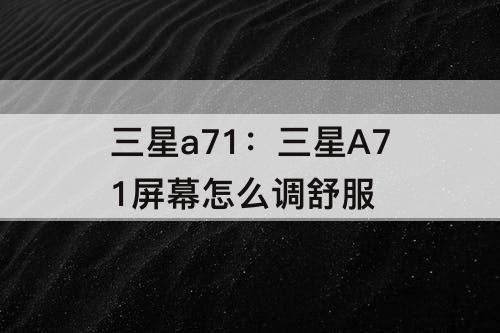 三星a71：三星A71屏幕怎么调舒服