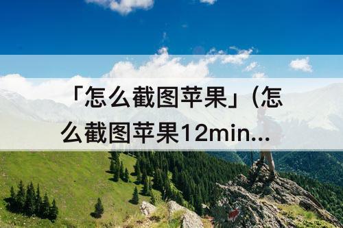 「怎么截图苹果」(怎么截图苹果12mini)