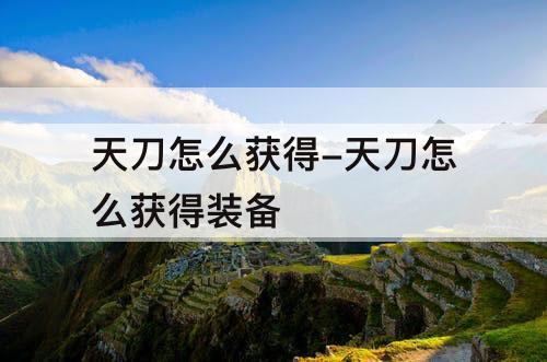 天刀怎么获得-天刀怎么获得装备