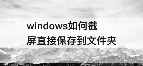 windows如何截屏直接保存到文件夹