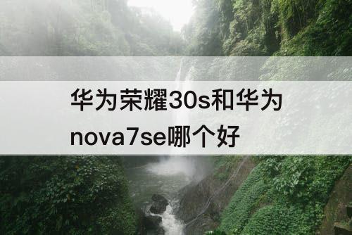 华为荣耀30s和华为nova7se哪个好