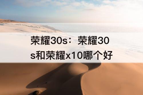 荣耀30s：荣耀30s和荣耀x10哪个好