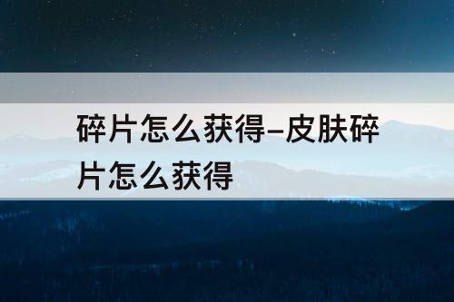 碎片怎么获得-皮肤碎片怎么获得