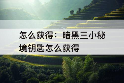 怎么获得：暗黑三小秘境钥匙怎么获得