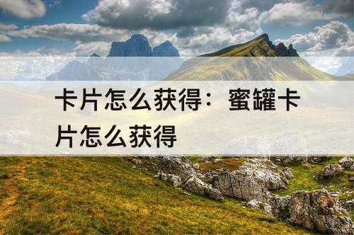 卡片怎么获得：蜜罐卡片怎么获得