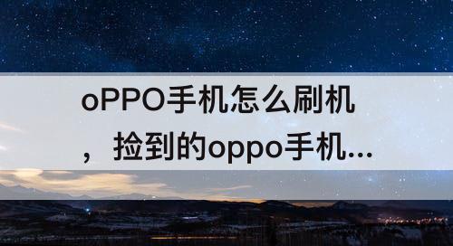 oPPO手机怎么刷机，捡到的oppo手机怎么刷机解锁