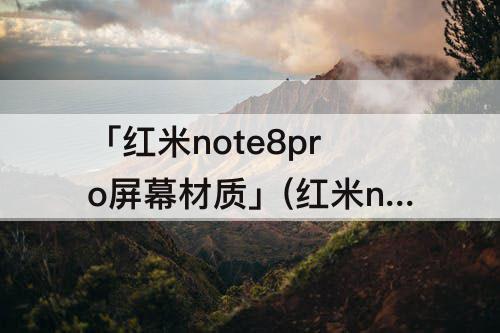 「红米note8pro屏幕材质」(红米note8pro屏幕材质jdi)