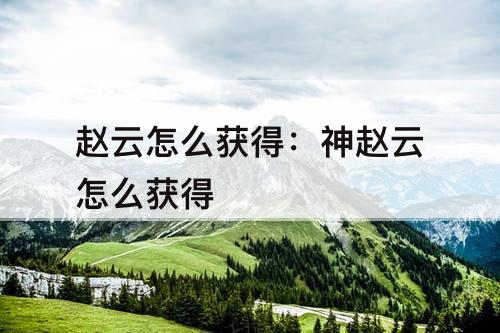 赵云怎么获得：神赵云怎么获得