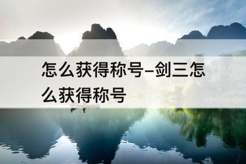 怎么获得称号-剑三怎么获得称号