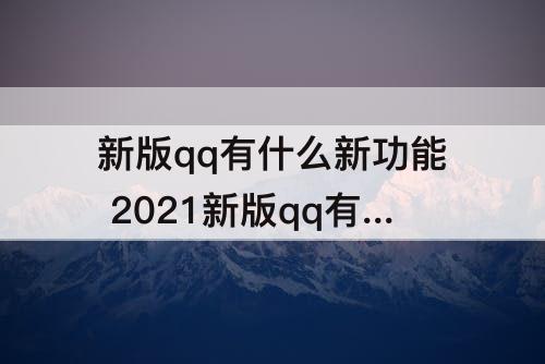 新版qq有什么新功能 2021新版qq有什么新功能
