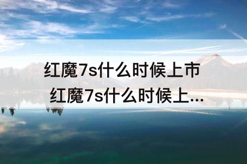红魔7s什么时候上市 红魔7s什么时候上市的